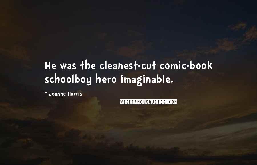 Joanne Harris Quotes: He was the cleanest-cut comic-book schoolboy hero imaginable.