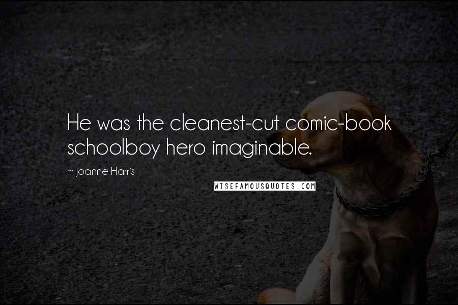 Joanne Harris Quotes: He was the cleanest-cut comic-book schoolboy hero imaginable.
