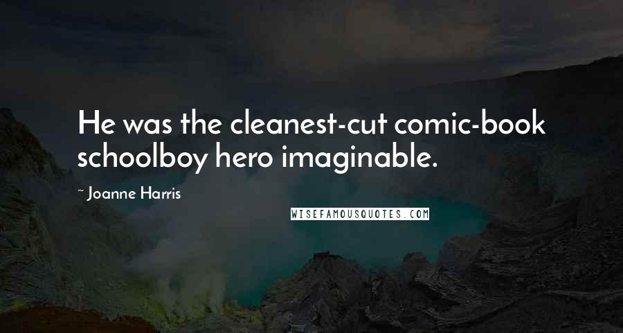 Joanne Harris Quotes: He was the cleanest-cut comic-book schoolboy hero imaginable.