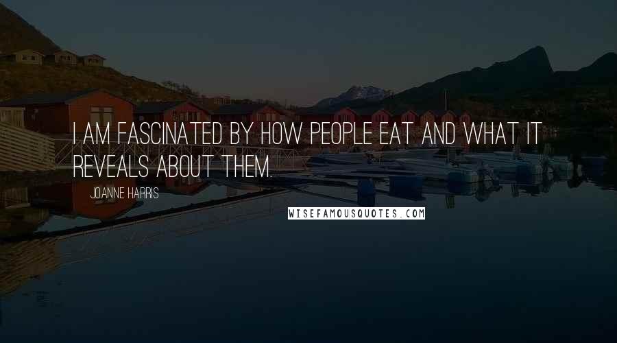 Joanne Harris Quotes: I am fascinated by how people eat and what it reveals about them.