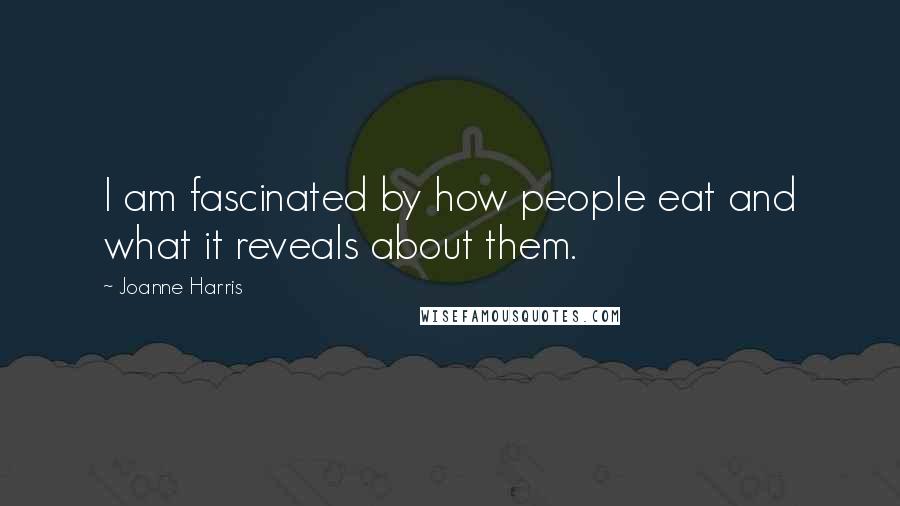 Joanne Harris Quotes: I am fascinated by how people eat and what it reveals about them.