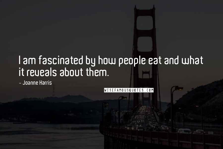 Joanne Harris Quotes: I am fascinated by how people eat and what it reveals about them.