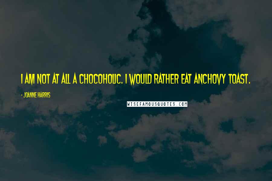 Joanne Harris Quotes: I am not at all a chocoholic. I would rather eat anchovy toast.