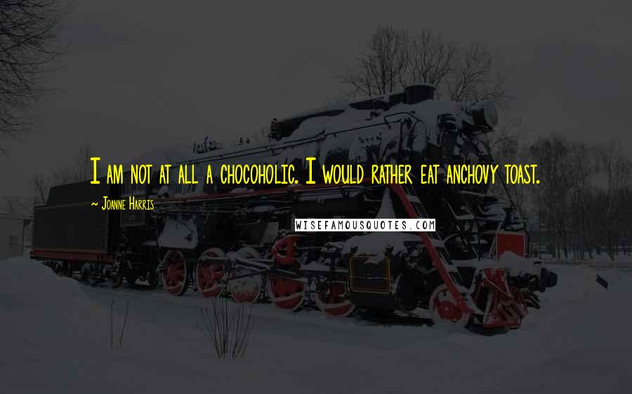 Joanne Harris Quotes: I am not at all a chocoholic. I would rather eat anchovy toast.