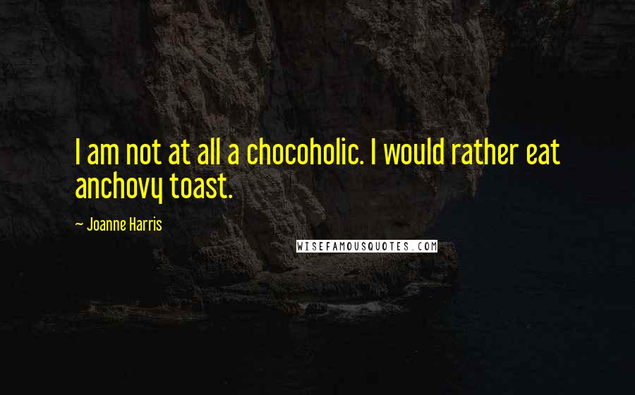 Joanne Harris Quotes: I am not at all a chocoholic. I would rather eat anchovy toast.