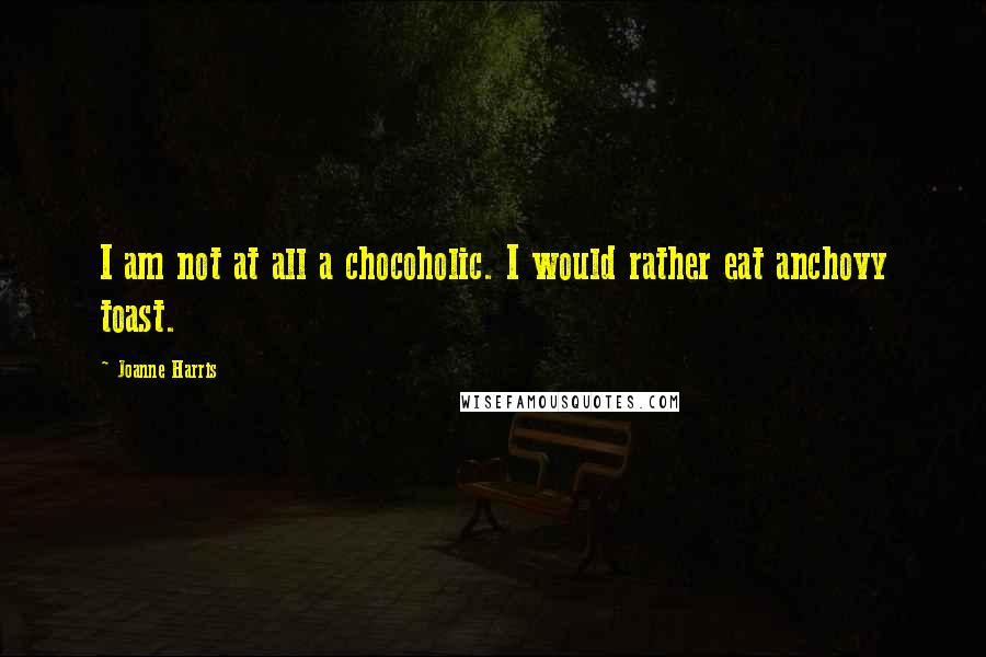 Joanne Harris Quotes: I am not at all a chocoholic. I would rather eat anchovy toast.
