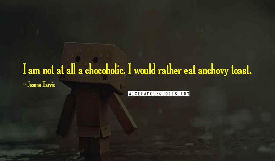 Joanne Harris Quotes: I am not at all a chocoholic. I would rather eat anchovy toast.