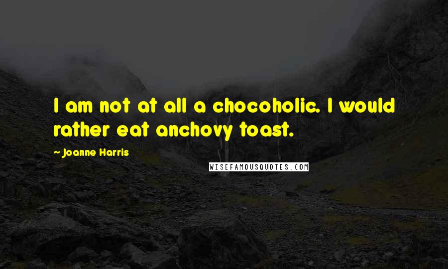Joanne Harris Quotes: I am not at all a chocoholic. I would rather eat anchovy toast.