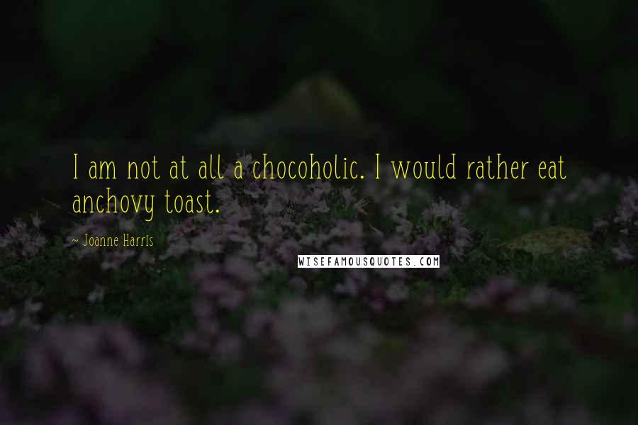 Joanne Harris Quotes: I am not at all a chocoholic. I would rather eat anchovy toast.