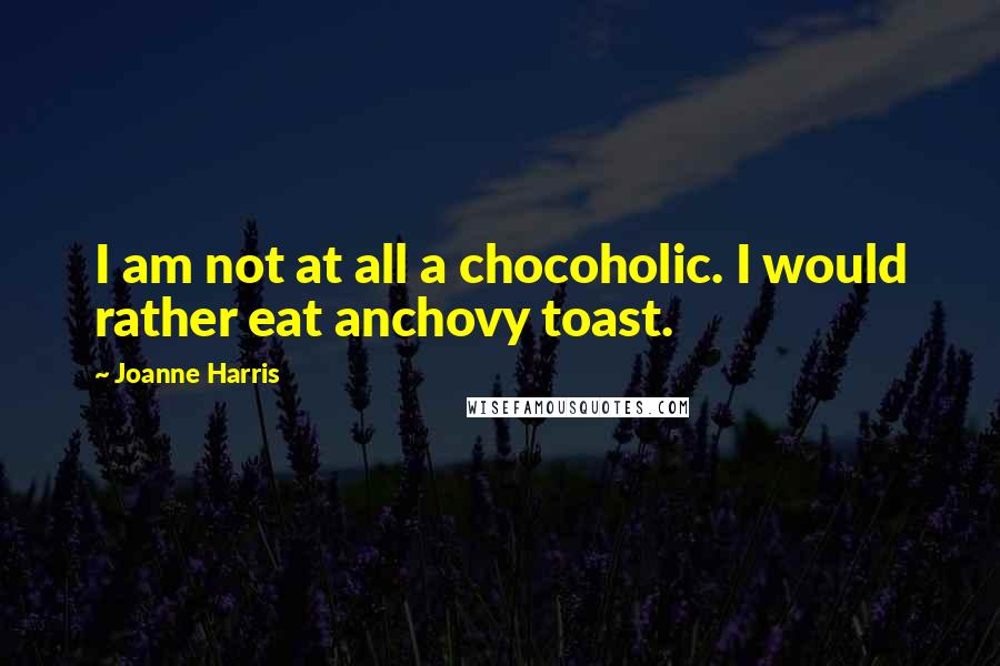 Joanne Harris Quotes: I am not at all a chocoholic. I would rather eat anchovy toast.