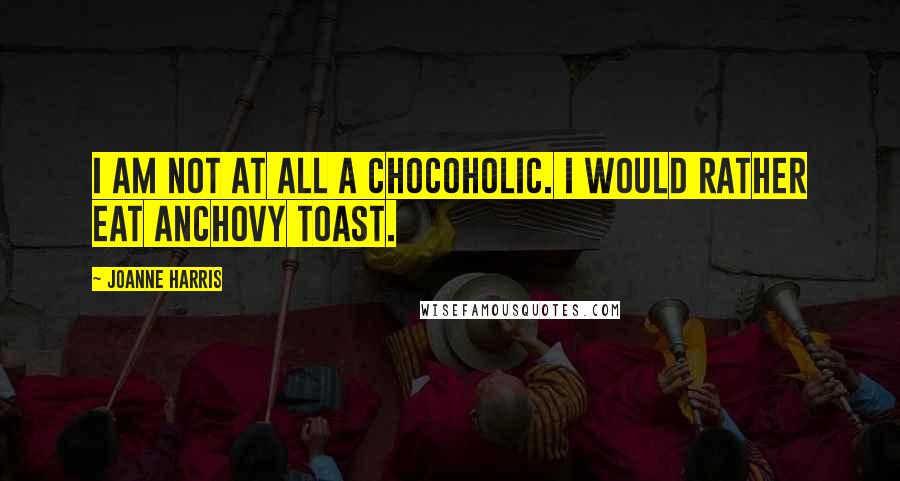Joanne Harris Quotes: I am not at all a chocoholic. I would rather eat anchovy toast.