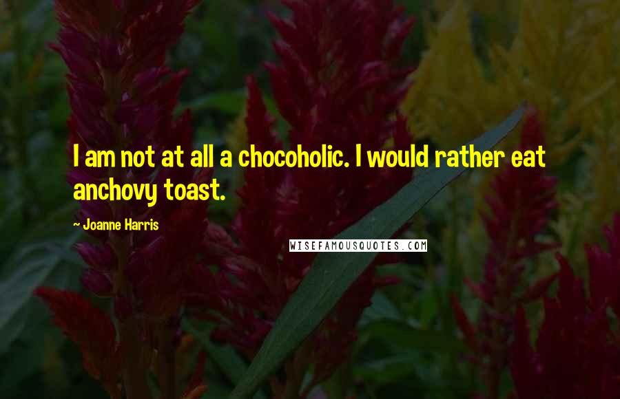 Joanne Harris Quotes: I am not at all a chocoholic. I would rather eat anchovy toast.