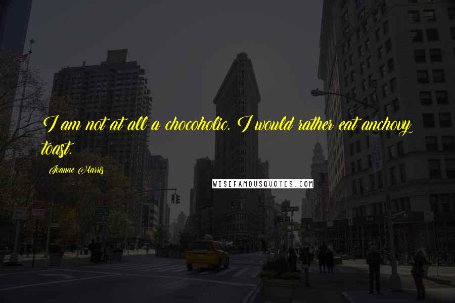 Joanne Harris Quotes: I am not at all a chocoholic. I would rather eat anchovy toast.