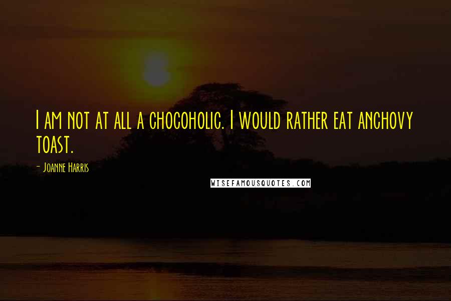 Joanne Harris Quotes: I am not at all a chocoholic. I would rather eat anchovy toast.