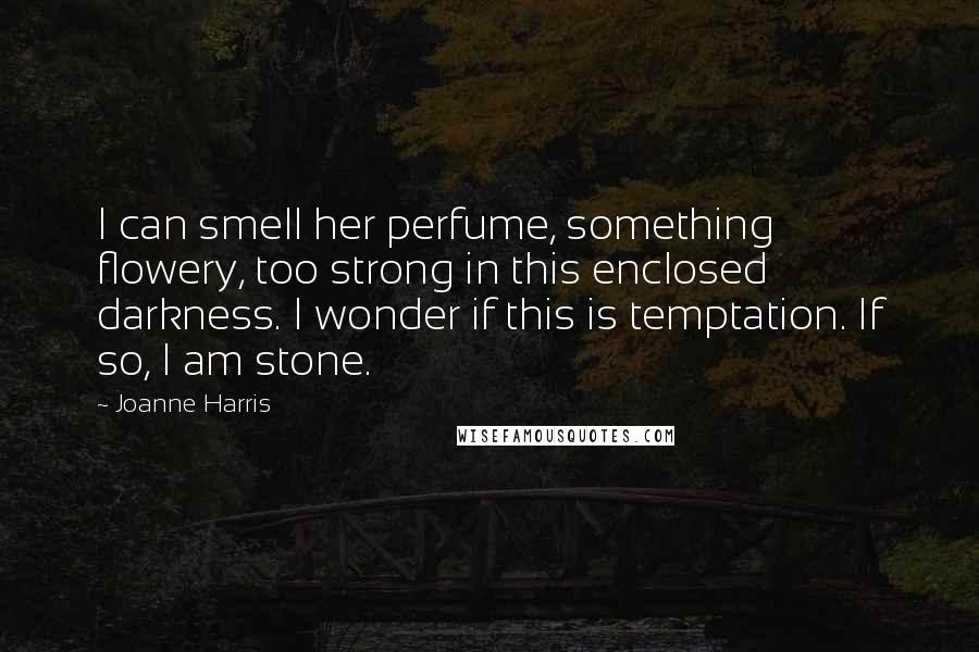 Joanne Harris Quotes: I can smell her perfume, something flowery, too strong in this enclosed darkness. I wonder if this is temptation. If so, I am stone.