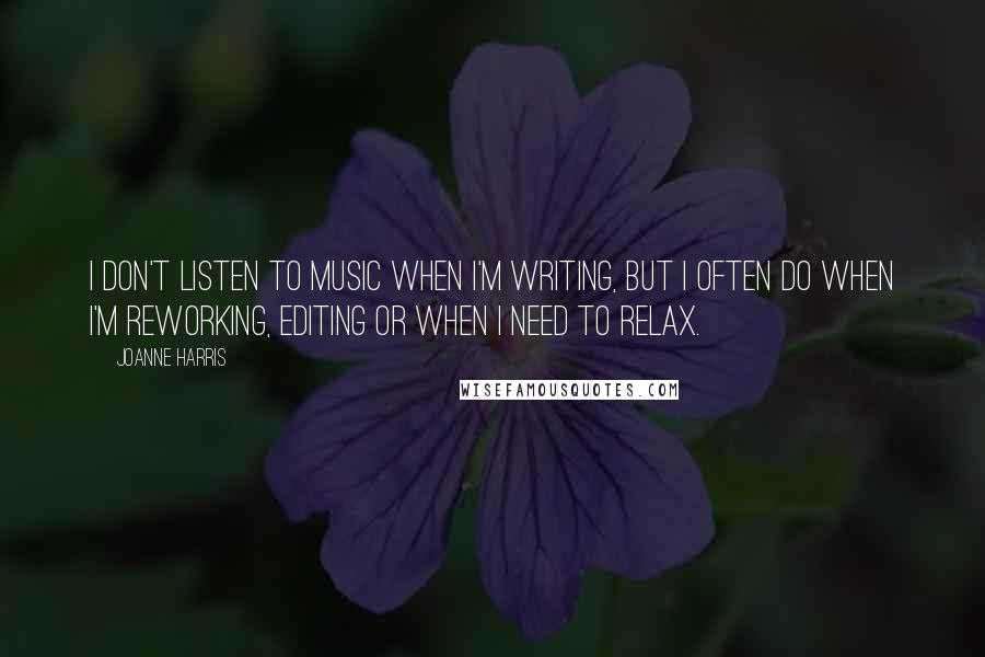 Joanne Harris Quotes: I don't listen to music when I'm writing, but I often do when I'm reworking, editing or when I need to relax.