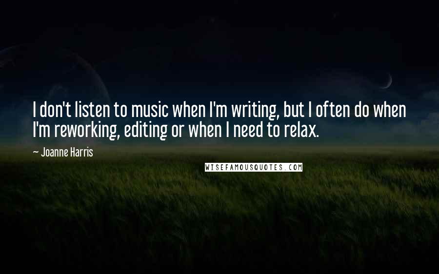 Joanne Harris Quotes: I don't listen to music when I'm writing, but I often do when I'm reworking, editing or when I need to relax.