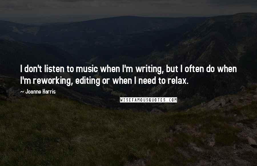 Joanne Harris Quotes: I don't listen to music when I'm writing, but I often do when I'm reworking, editing or when I need to relax.