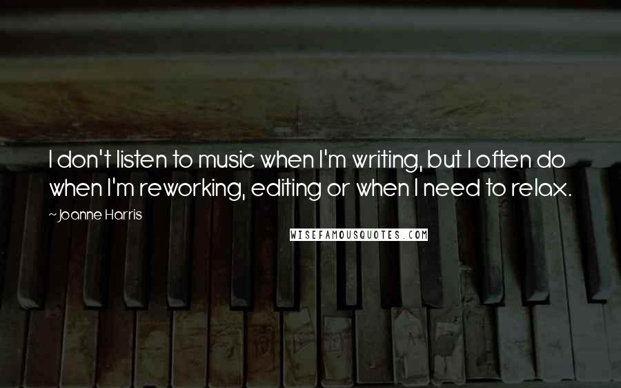 Joanne Harris Quotes: I don't listen to music when I'm writing, but I often do when I'm reworking, editing or when I need to relax.