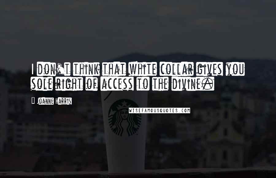 Joanne Harris Quotes: I don't think that white collar gives you sole right of access to the divine.