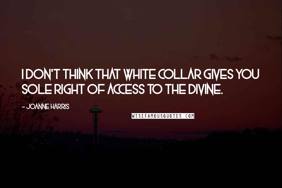 Joanne Harris Quotes: I don't think that white collar gives you sole right of access to the divine.