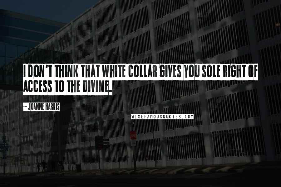 Joanne Harris Quotes: I don't think that white collar gives you sole right of access to the divine.