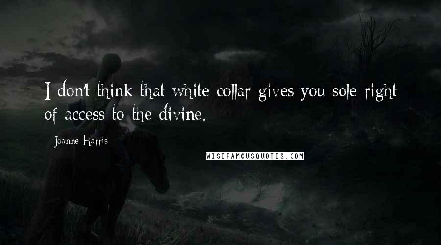 Joanne Harris Quotes: I don't think that white collar gives you sole right of access to the divine.
