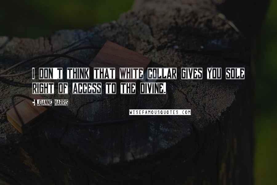 Joanne Harris Quotes: I don't think that white collar gives you sole right of access to the divine.