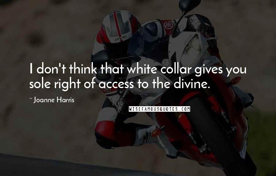 Joanne Harris Quotes: I don't think that white collar gives you sole right of access to the divine.