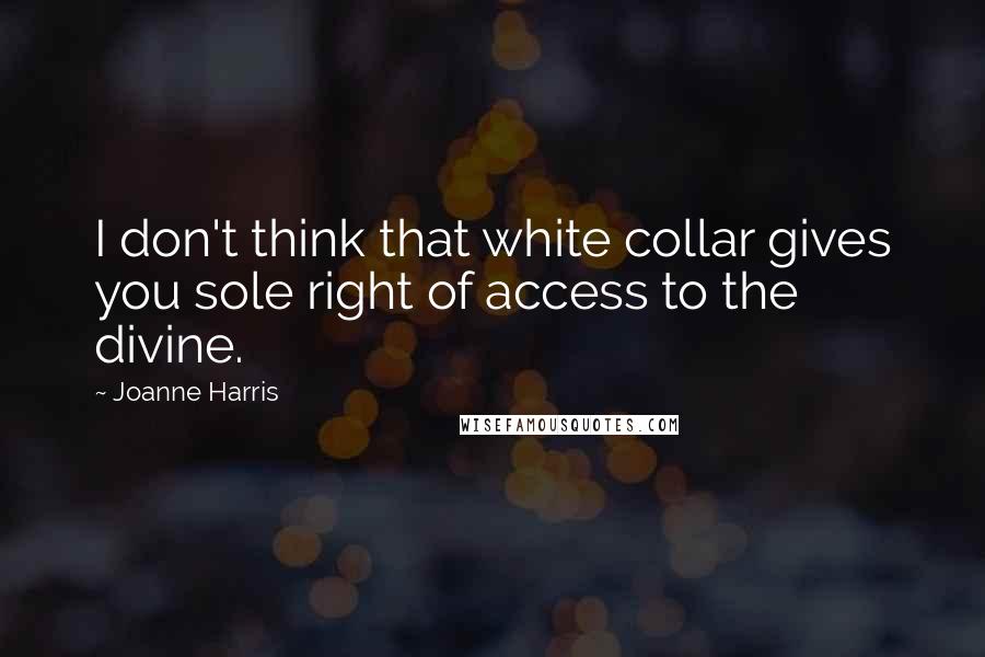 Joanne Harris Quotes: I don't think that white collar gives you sole right of access to the divine.