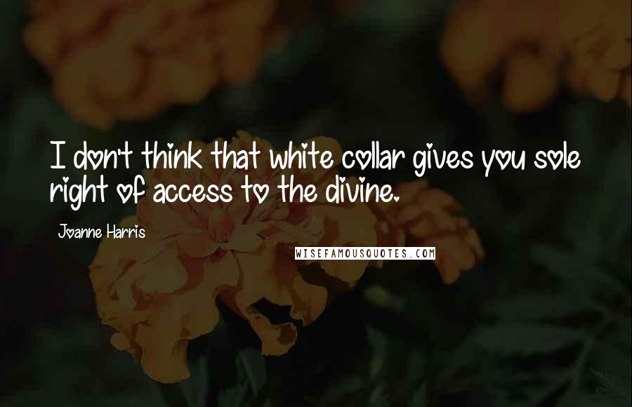 Joanne Harris Quotes: I don't think that white collar gives you sole right of access to the divine.