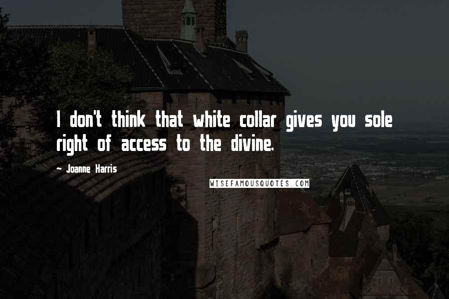 Joanne Harris Quotes: I don't think that white collar gives you sole right of access to the divine.