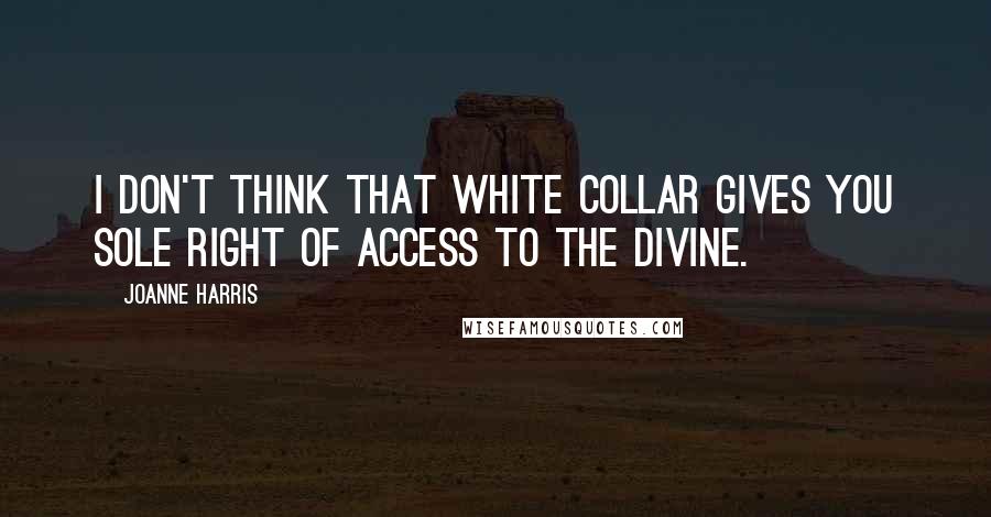 Joanne Harris Quotes: I don't think that white collar gives you sole right of access to the divine.