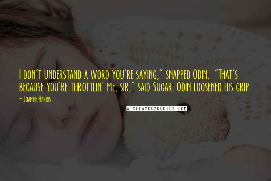 Joanne Harris Quotes: I don't understand a word you're saying," snapped Odin.  "That's because you're throttlin' me, sir," said Sugar. Odin loosened his grip.