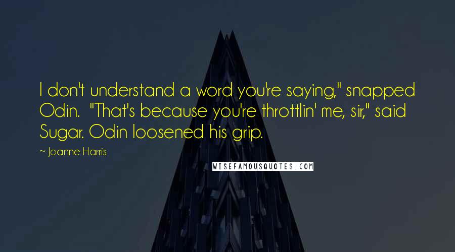 Joanne Harris Quotes: I don't understand a word you're saying," snapped Odin.  "That's because you're throttlin' me, sir," said Sugar. Odin loosened his grip.