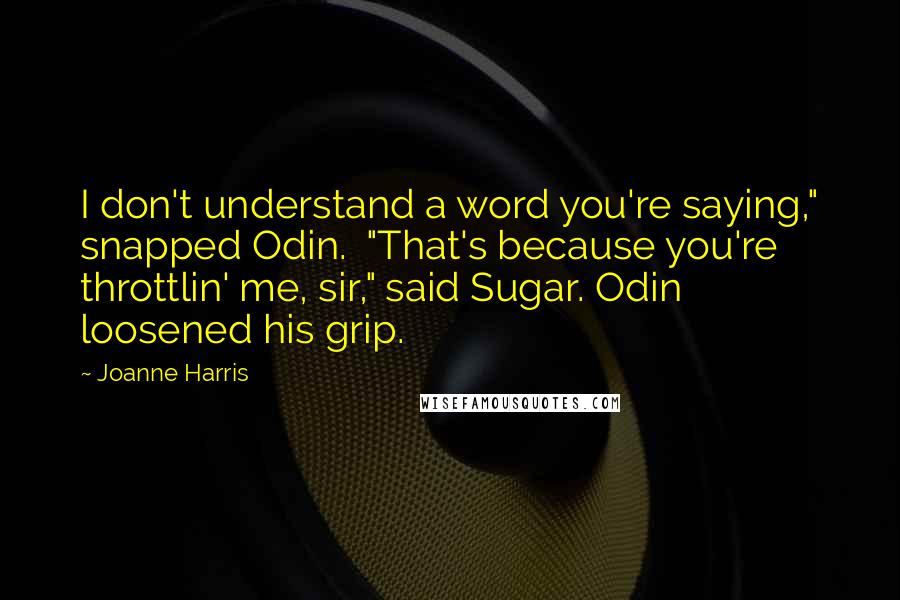 Joanne Harris Quotes: I don't understand a word you're saying," snapped Odin.  "That's because you're throttlin' me, sir," said Sugar. Odin loosened his grip.