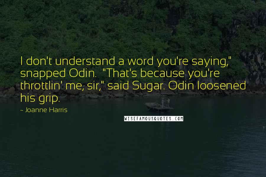 Joanne Harris Quotes: I don't understand a word you're saying," snapped Odin.  "That's because you're throttlin' me, sir," said Sugar. Odin loosened his grip.