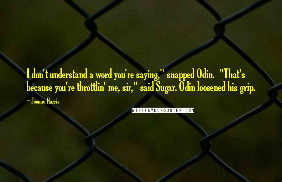 Joanne Harris Quotes: I don't understand a word you're saying," snapped Odin. "That's because you're throttlin' me, sir," said Sugar. Odin loosened his grip.
