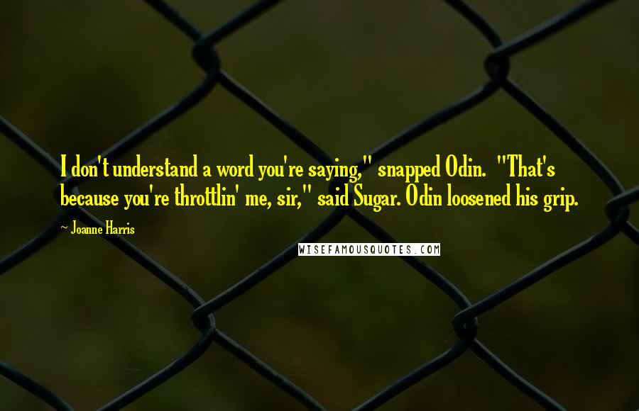 Joanne Harris Quotes: I don't understand a word you're saying," snapped Odin.  "That's because you're throttlin' me, sir," said Sugar. Odin loosened his grip.