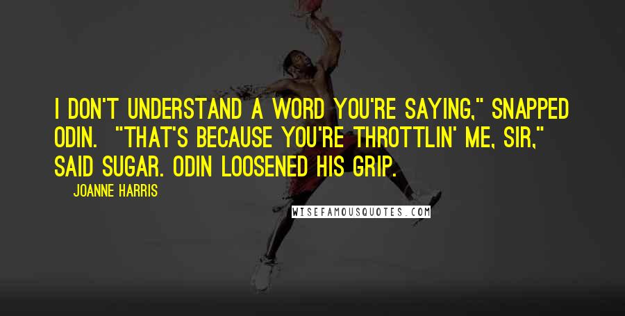 Joanne Harris Quotes: I don't understand a word you're saying," snapped Odin.  "That's because you're throttlin' me, sir," said Sugar. Odin loosened his grip.