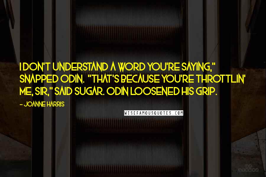 Joanne Harris Quotes: I don't understand a word you're saying," snapped Odin.  "That's because you're throttlin' me, sir," said Sugar. Odin loosened his grip.