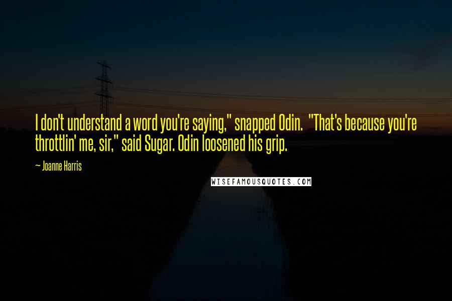 Joanne Harris Quotes: I don't understand a word you're saying," snapped Odin.  "That's because you're throttlin' me, sir," said Sugar. Odin loosened his grip.