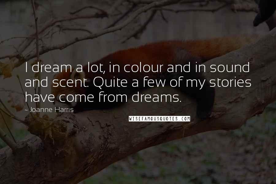 Joanne Harris Quotes: I dream a lot, in colour and in sound and scent. Quite a few of my stories have come from dreams.