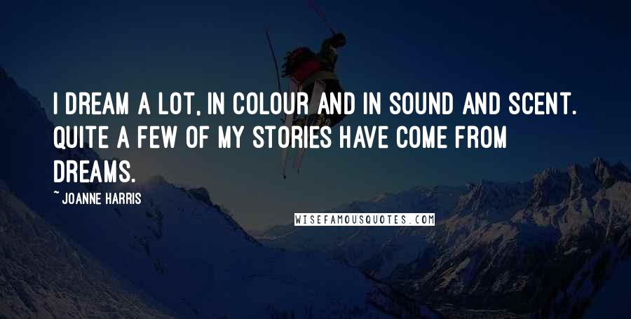 Joanne Harris Quotes: I dream a lot, in colour and in sound and scent. Quite a few of my stories have come from dreams.