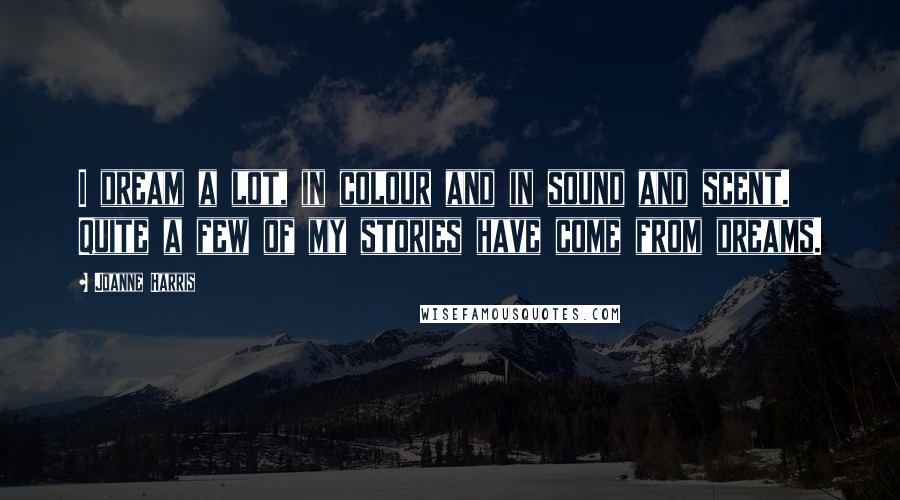 Joanne Harris Quotes: I dream a lot, in colour and in sound and scent. Quite a few of my stories have come from dreams.
