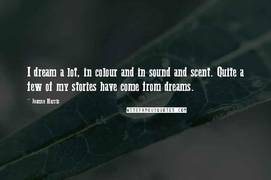 Joanne Harris Quotes: I dream a lot, in colour and in sound and scent. Quite a few of my stories have come from dreams.