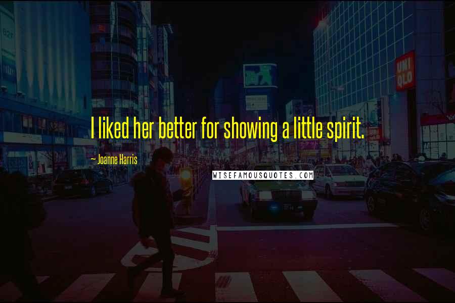 Joanne Harris Quotes: I liked her better for showing a little spirit.