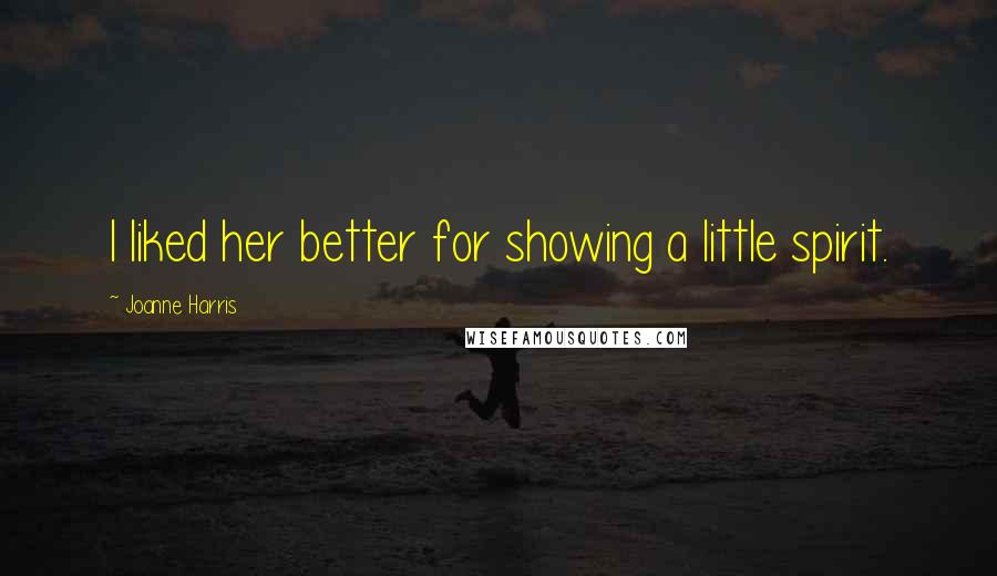 Joanne Harris Quotes: I liked her better for showing a little spirit.