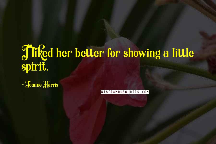 Joanne Harris Quotes: I liked her better for showing a little spirit.