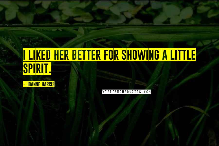 Joanne Harris Quotes: I liked her better for showing a little spirit.